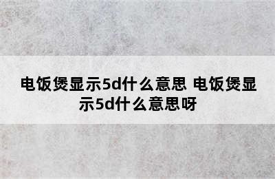 电饭煲显示5d什么意思 电饭煲显示5d什么意思呀